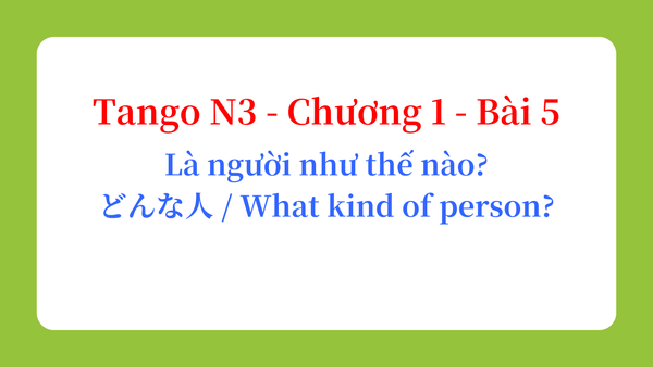 Tango N3 - Chương 1 - Bài 5: Là người như thế nào? どんな人 / What kind of person?