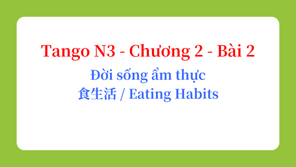 Tango N3 - Chương 2 - Bài 2: Đời sống ẩm thực 食生活 / Eating Habits