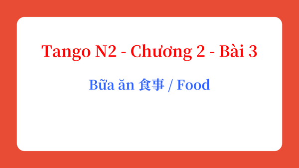 Tango N2 - Chương 2 - Bài 3: Bữa ăn 食事 / Food