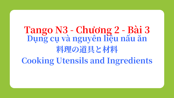 Tango N3 - Chương 2 - Bài 3: Dụng cụ và nguyên liệu nấu ăn 料理の道具と材料