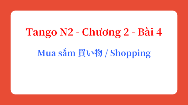 Tango N2 - Chương 2 - Bài 4: Mua sắm 買い物 / Shopping