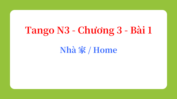 Tango N3 - Chương 3 - Bài 1: Nhà 家 / Home