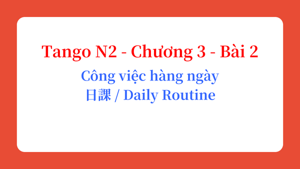 Tango N2 - Chương 3 - Bài 2: Công việc hàng ngày 日課 / Daily Routine