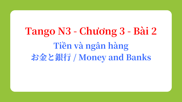 Tango N3 - Chương 3 - Bài 2: Tiền và ngân hàng お金と銀行 / Money and Banks