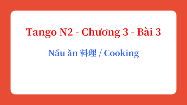 Tango N2 - Chương 3 - Bài 3: Nấu ăn 料理 / Cooking