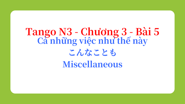 Tango N3 - Chương 3 - Bài 5: Cả những việc như thế này こんなことも / Miscellaneous