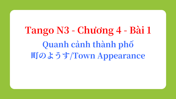 Tango N3 - Chương 4 - Bài 1: Quanh cảnh thành phố 町のようす / Town Appearance