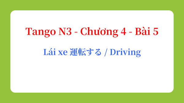Tango N3 - Chương 4 - Bài 5: Lái xe 運転する / Driving