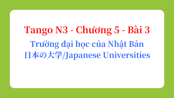 Tango N3 - Chương 5 - Bài 3: Trường đại học của Nhật Bản 日本の大学 / Japanese Universities