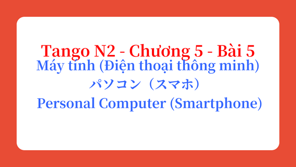Tango N2 - Chương 5 - Bài 5: Máy tính (Điện thoại thông minh) パソコン(スマホ)