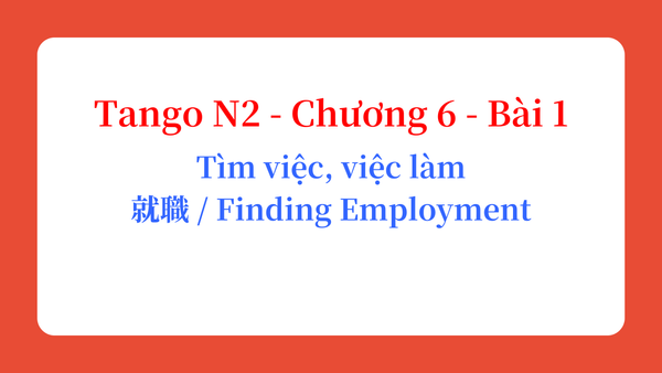 Tango N2 - Chương 6 - Bài 1: Tìm việc, việc làm 就職 / Finding Employment