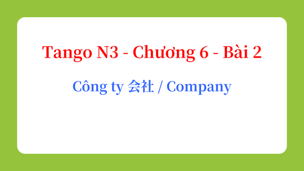 Tango N3 - Chương 6 - Bài 2: Công ty 会社 / Company