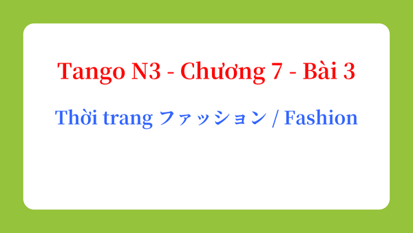 Tango N3 - Chương 7 - Bài 3: Thời trang ファッション / Fashion