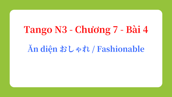 Tango N3 - Chương 7 - Bài 4: Ăn diện おしゃれ / Fashionable