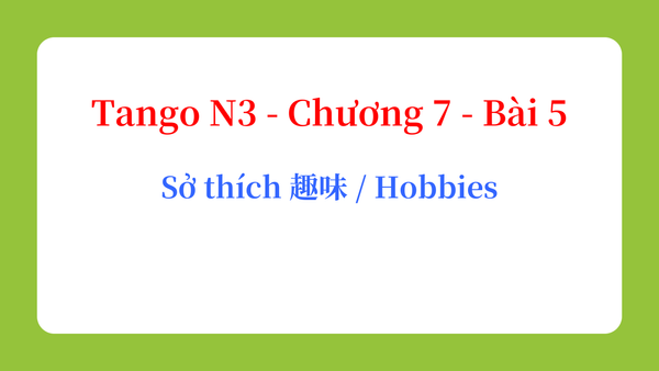 Tango N3 - Chương 7 - Bài 5: Sở thích 趣味 / Hobbies
