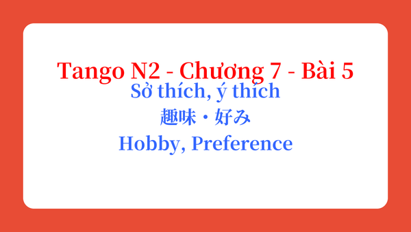 Tango N2 - Chương 7 - Bài 5: Sở thích, ý thích 趣味・好み / Hobby, Preference