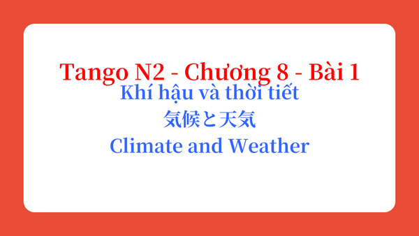 Tango N2 - Chương 8 - Bài 1: Khí hậu và thời tiết 気候と天気 / Climate and Weather