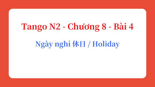 Tango N2 - Chương 8 - Bài 4: Ngày nghỉ 休日 / Holiday