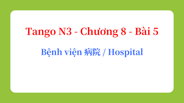 Tango N3 - Chương 8 - Bài 5: Bệnh viện 病院 / Hospital