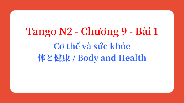 Tango N2 - Chương 9 - Bài 1: Cơ thể và sức khỏe 体と健康 / Body and Health