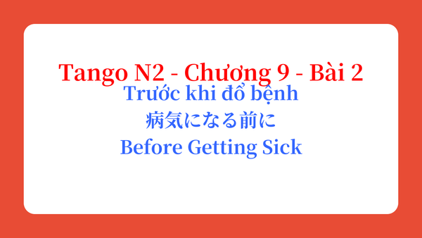 Tango N2 - Chương 9 - Bài 2: Trước khi đổ bệnh 病気になる前に / Before Getting Sick