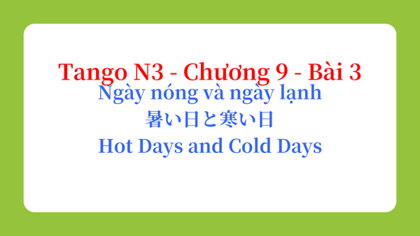 Tango N3 - Chương 9 - Bài 3: Ngày nóng và ngày lạnh 暑い日と寒い日 / Hot Days and Cold Days