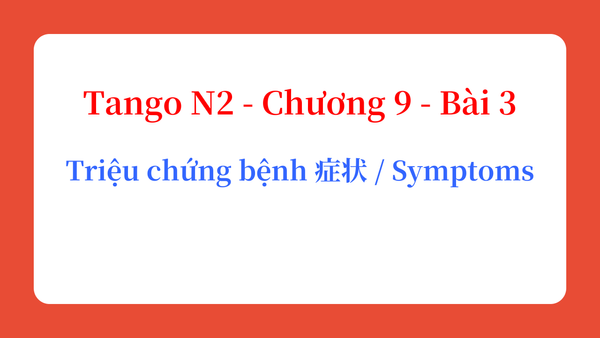 Tango N2 - Chương 9 - Bài 3: Triệu chứng bệnh 症状 / Symptoms