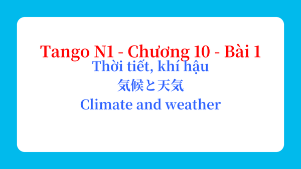Tango N1 - Chương 10 - Bài 1: Thời tiết, khí hậu 気候と天気 / Climate and weather