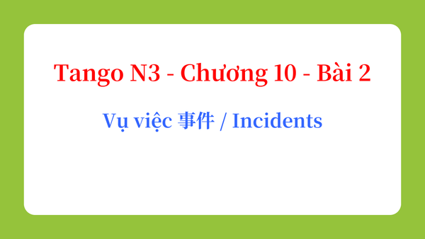 Tango N3 - Chương 10 - Bài 2: Vụ việc 事件 / Incidents