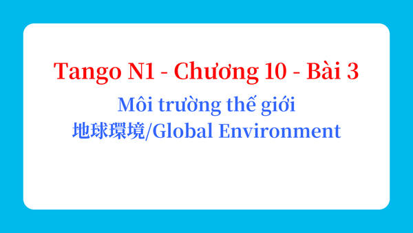 Tango N1 - Chương 10 - Bài 3: Môi trường thế giới 地球環境 / Global Environment