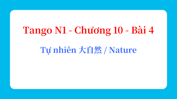Tango N1 - Chương 10 - Bài 4: Tự nhiên 大自然 / Nature