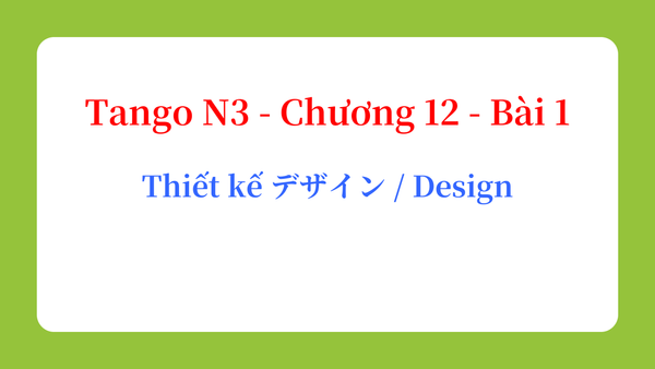 Tango N3 - Chương 12 - Bài 1: Thiết kế デザイン / Design
