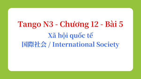 Tango N3 - Chương 12 - Bài 5: Xã hội quốc tế 国際社会 / International Society