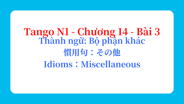 Tango N1 - Chương 14 - Bài 3: Thành ngữ: Bộ phận khác 慣用句：その他 / Idioms：Miscellaneous