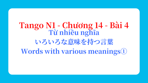 Tango N1 - Chương 14 - Bài 4: Từ nhiều nghĩa いろいろな意味を持つ言葉 / Words with various meanings①