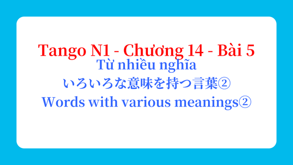 Tango N1 - Chương 14 - Bài 5: Từ nhiều nghĩa いろいろな意味を持つ言葉② / Words with various meanings②