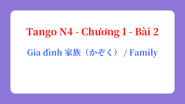 Tango N4 - Chương 1 - Bài 2: Gia đình 家族（かぞく） / Family