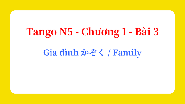 Tango N5 - Chương 1 - Bài 3: Gia đình かぞく / Family