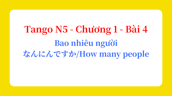 Tango N5 - Chương 1 - Bài 4: Bao nhiêu người なんにんですか / How many people