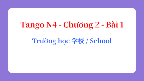 Tango N4 - Chương 2 - Bài 1: Trường học 学校 / School