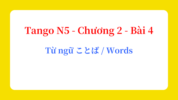 Tango N5 - Chương 2 - Bài 4: Từ ngữ ことば / Words