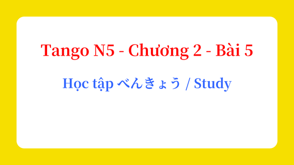 Tango N5 - Chương 2 - Bài 5: Học tập べんきょう / Study