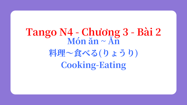 Tango N4 - Chương 3 - Bài 2: Món ăn ~ Ăn 料理〜食べる（りょうり） / Cooking-Eating