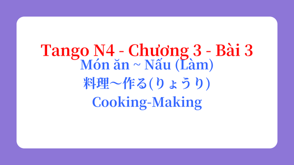 Tango N4 - Chương 3 - Bài 3: Món ăn ~ Nấu (Làm) 料理〜作る（りょうり） / Cooking-Making