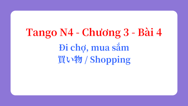 Tango N4 - Chương 3 - Bài 4: Đi chợ, mua sắm 買い物 / Shopping