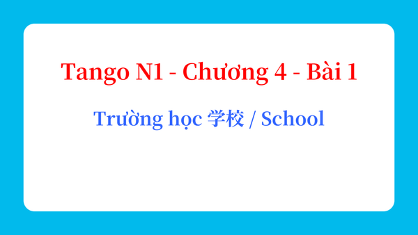 Tango N1 - Chương 4 - Bài 1: Trường học 学校 / School