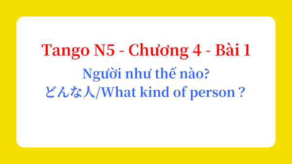 Tango N5 - Chương 4 - Bài 1: Người như thế nào? どんな人？ / What kind of person？