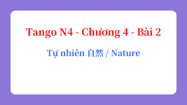 Tango N4 - Chương 4 - Bài 2: Tự nhiên 自然 / Nature
