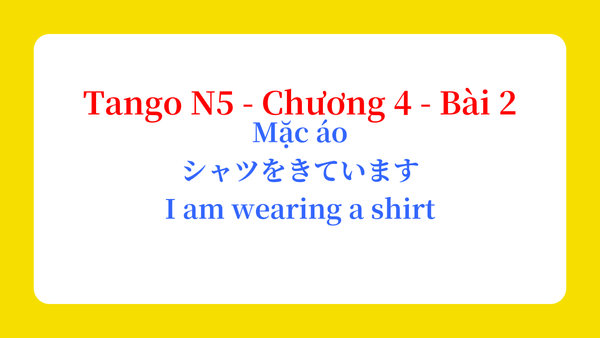 Tango N5 - Chương 4 - Bài 2: Mặc áo シャツをきています。 / I am wearing a shirt
