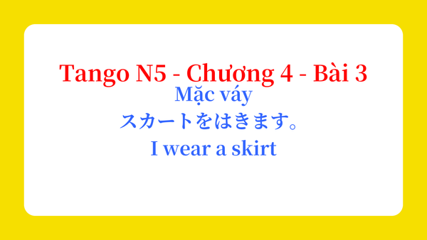 Tango N5 - Chương 4 - Bài 3: Mặc váy スカートをはきます。 / I wear a skirt